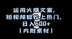 运用火爆文案,短视频轻松上热门,日入600+(内附素材)【揭秘】-学习资源库