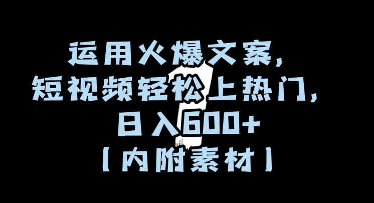 运用火爆文案，短视频轻松上热门，日入600+（内附素材）【揭秘】-学习资源库