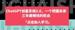 ChatGPT创富系统3.0,一个把握未来三年最赚钱的机会-学习资源库