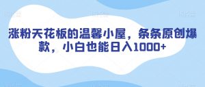 涨粉天花板的温馨小屋,条条原创爆款,小白也能日入1000+【揭秘】-学习资源库