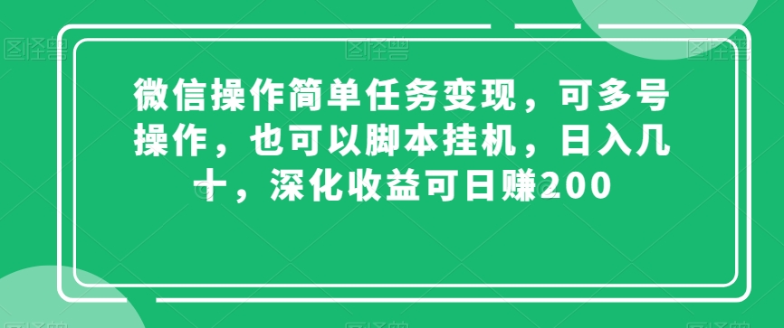 微信操作简单任务变现，可多号操作，也可以脚本挂机，日入几十，深化收益可日赚200【揭秘】-学习资源库