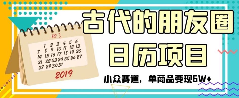 古代的朋友圈日历项目，小众赛道，单商品变现6W+【揭秘】-学习资源库