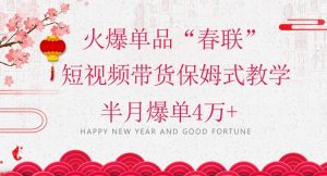 蓝海风口项目,火爆单品“春联”短视频带货保姆式教学,半月爆单4万+【揭秘】-学习资源库