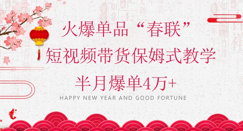 蓝海风口项目，火爆单品“春联”短视频带货保姆式教学，半月爆单4万+【揭秘】-学习资源库