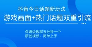 抖音今日话题新玩法,游戏画面+热门话题双重引流,保姆级教程五分钟一个【揭秘】-学习资源库