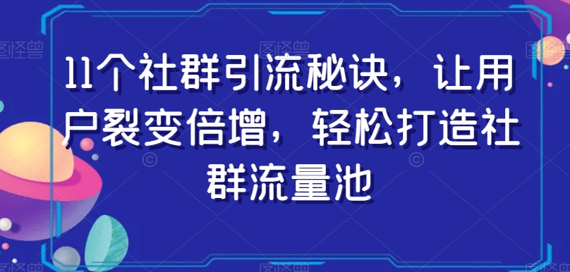 11个社群引流秘诀，让用户裂变倍增，轻松打造社群流量池-学习资源库