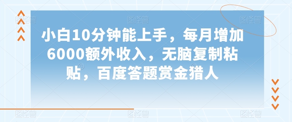 小白10分钟能上手，每月增加6000额外收入，无脑复制粘贴‌，百度答题赏金猎人【揭秘】-学习资源库