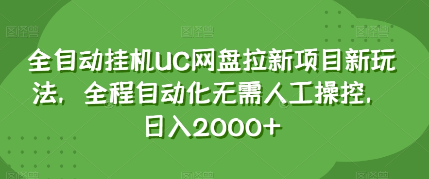 全自动挂机UC网盘拉新项目新玩法，全程自动化无需人工操控，日入2000+【揭秘】-学习资源库