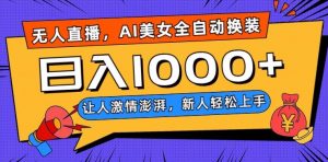 无人直播,AI美女全自动换装跳舞,让人激情澎湃,新人轻松上手,日入1000+【揭秘】-学习资源库