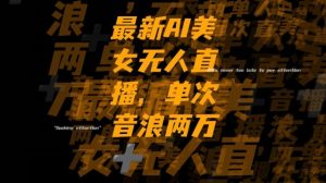 最新AI美女无人直播,单次直播2w+音浪,流量多就可以不怕没米赚【揭秘】-学习资源库