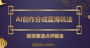 AI创作分成蓝海玩法，旅游赛道点评掘金，轻松月入6000+【揭秘】-学习资源库