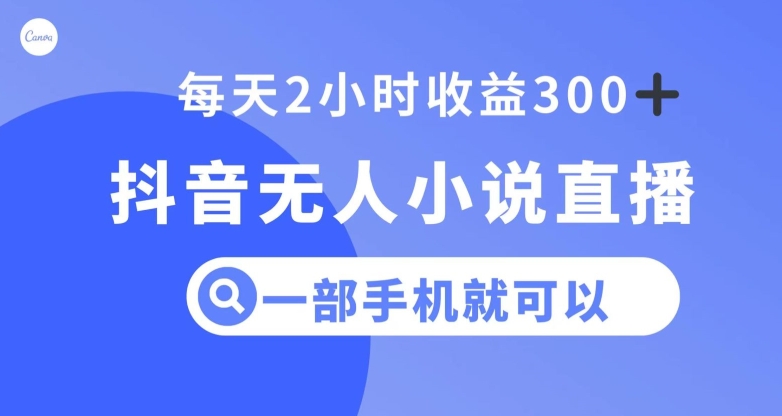 抖音无人小说直播，一部手机操作，日入300+【揭秘】-学习资源库