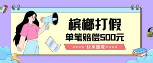 【独家揭秘】槟榔打假赔偿玩法操作简单有手就行单笔订单可赔偿500元【纯绿色】-学习资源库