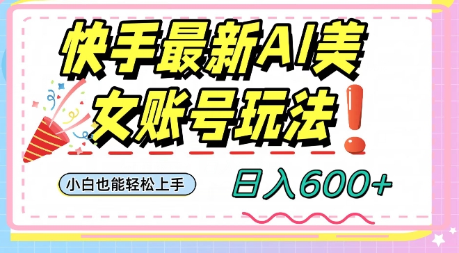 快手AI美女号最新玩法，日入600+小白级别教程【揭秘】-学习资源库