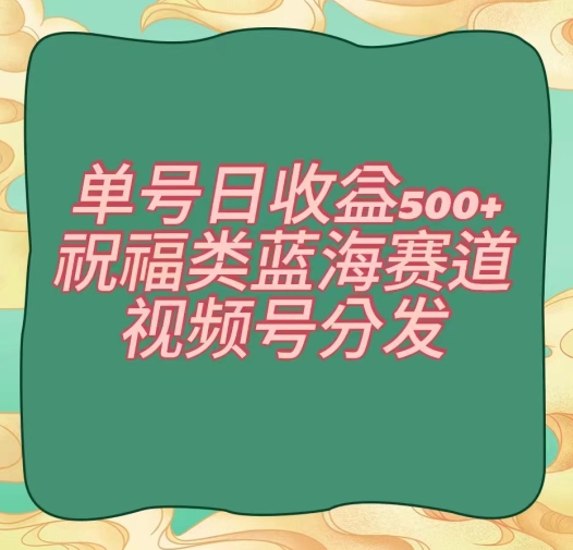 单号日收益500+、祝福类蓝海赛道、视频号分发【揭秘】-学习资源库
