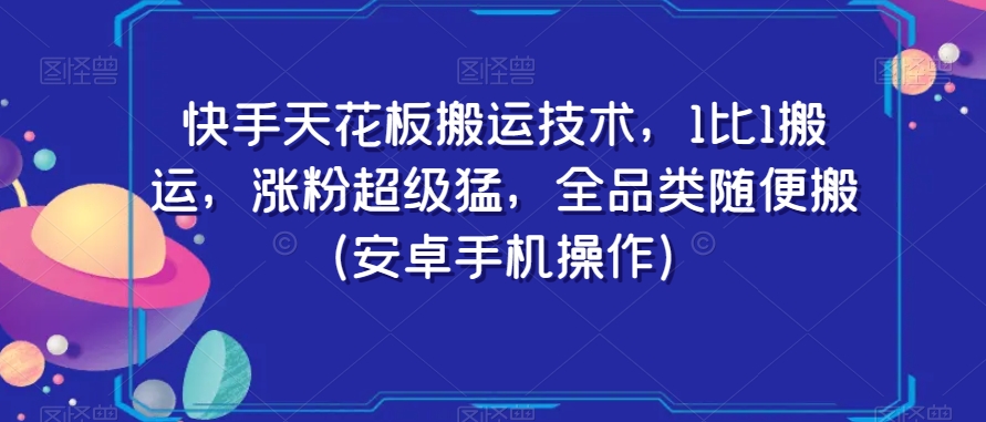 快手天花板搬运技术，1比1搬运，涨粉超级猛，全品类随便搬（安卓手机操作）-学习资源库