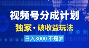 视频号分成计划,独家·破收益玩法,日入3000不是梦【揭秘】-学习资源库