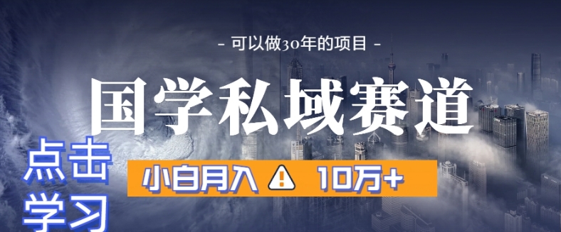 暴力国学私域赛道，小白月入10万+，引流+转化完整流程【揭秘】-学习资源库