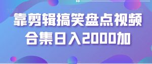 靠剪辑搞笑盘点视频合集日入2000加【揭秘】-学习资源库