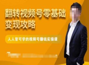 微信视频号零基础变现攻略,人人皆可学的视频号赚钱实操课-学习资源库