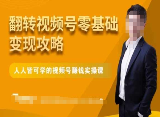 微信视频号零基础变现攻略，人人皆可学的视频号赚钱实操课-学习资源库