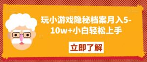 玩小游戏隐秘档案月入5-10w+小白轻松上手【揭秘】-学习资源库