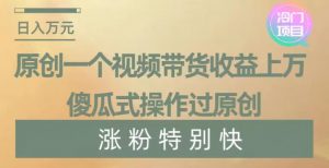 原创一个视频带货收益上万,傻瓜式操作过原创,几分钟做一个视频涨粉特别快【揭秘】-学习资源库
