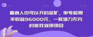 普通人也可以开的金矿,单号极限年收益96000元,一款潜力无穷的游戏变现项目【揭秘】-学习资源库