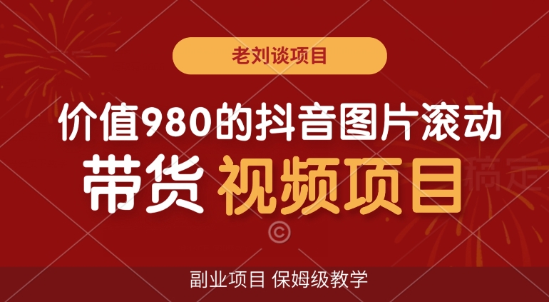 价值980的抖音图片滚动带货视频副业项目，保姆级教学【揭秘】-学习资源库