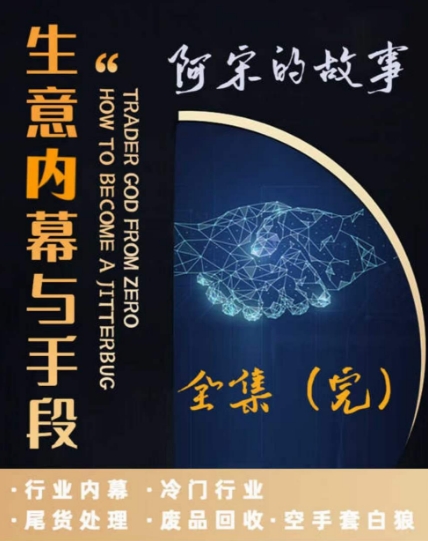 阿宋的故事·生意内幕与手段，行业内幕 冷门行业 尾货处理 废品回收 空手套白狼-学习资源库