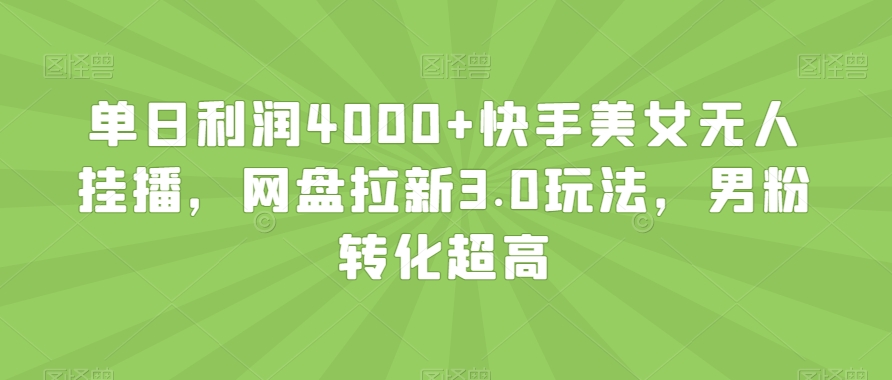 单日利润4000+快手美女无人挂播，网盘拉新3.0玩法，男粉转化超高【揭秘】-学习资源库