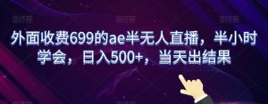 外面收费699的ae半无人直播,半小时学会,日入500+,当天出结果【揭秘】-学习资源库