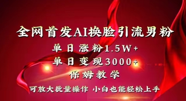 全网首发Ai换脸引流男粉，单日涨粉1.5w+，单日变现3000+，小白也能轻松上手拿结果【揭秘】-学习资源库