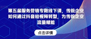 第五届服务营销专题线下课,传统企业如何通过抖音短视频转型,为传统企业流量赋能-学习资源库