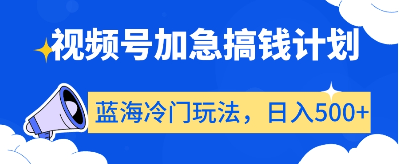 视频号加急搞钱计划，蓝海冷门玩法，日入500+【揭秘】-学习资源库