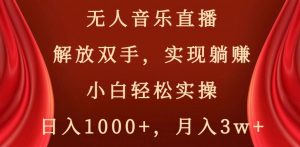 无人音乐直播,解放双手,实现躺赚,小白轻松实操,日入1000+,月入3w+【揭秘】-学习资源库