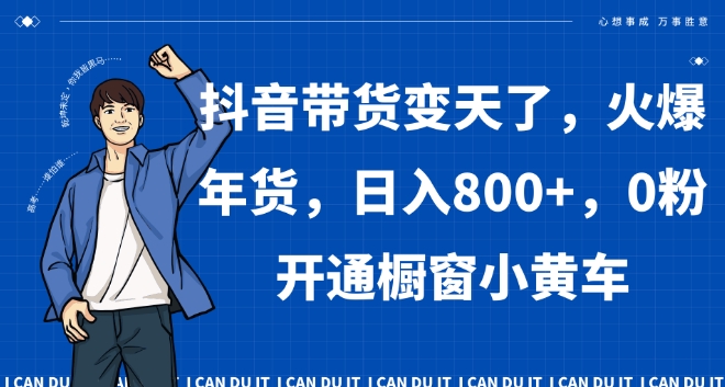 抖音带货变天了，火爆年货，日入800+，0粉开通橱窗小黄车【揭秘】-学习资源库