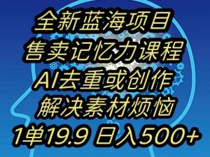 蓝海项目记忆力提升,AI去重,一单19.9日入500+【揭秘】-学习资源库