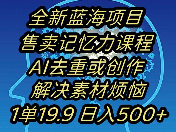 蓝海项目记忆力提升，AI去重，一单19.9日入500+【揭秘】-学习资源库