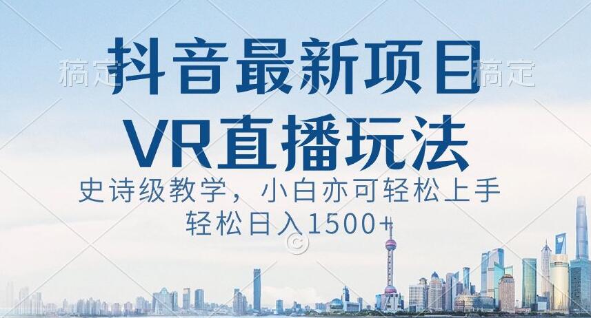 抖音最新VR直播玩法，史诗级教学，小白也可轻松上手轻松日入1500+【揭秘】-学习资源库