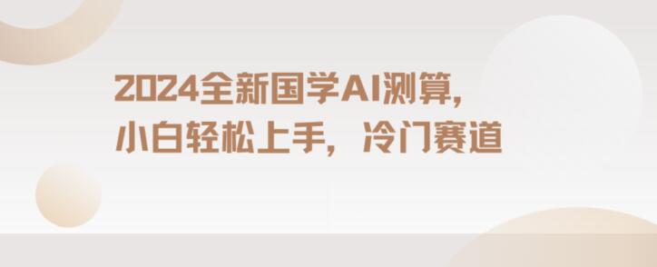 2024国学AI测算，小白轻松上手，长期蓝海项目【揭秘】-学习资源库