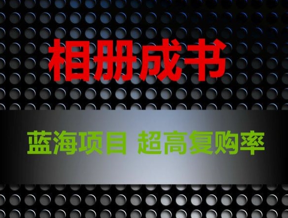 相册成书，蓝海项目，认真操作月入过万【揭秘】-学习资源库