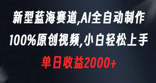 新型蓝海赛道，AI全自动制作，100%原创视频，小白轻松上手，单日收益2000+【揭秘】-学习资源库