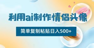 利用ai制作情侣头像,简单复制粘贴日入500+【揭秘】-学习资源库