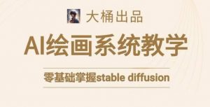 大桶的stable diffusion系统课程,零基础系统性学习AI绘画,小白也能轻松上手-学习资源库