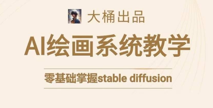 大桶的stable diffusion系统课程，零基础系统性学习AI绘画，小白也能轻松上手-学习资源库