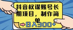 抖音权谋账号,长期项目,制作简单,日入300+【揭秘】-学习资源库
