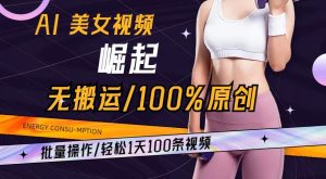 AI美女视频崛起玩法无搬运100%原创,批量操作,轻松1天100条【揭秘】-学习资源库