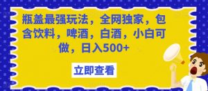 瓶盖最强玩法,全网独家,包含饮料,啤酒,白酒,小白可做,日入500+【揭秘】-学习资源库