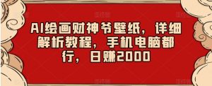AI绘画财神爷壁纸,详细解析教程,手机电脑都行,日赚2000【揭秘】-学习资源库